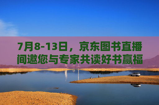 7月8-13日，京东图书直播间邀您与专家共读好书赢福利
