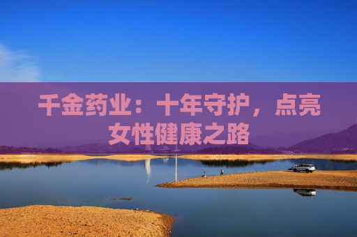 千金药业：十年守护，点亮女性健康之路