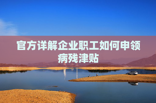 官方详解企业职工如何申领病残津贴
