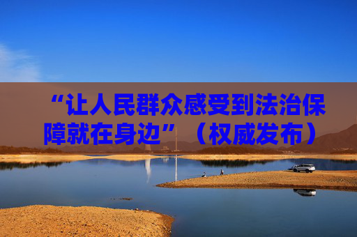 “让人民群众感受到法治保障就在身边”（权威发布）