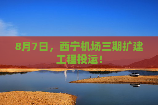 8月7日，西宁机场三期扩建工程投运！