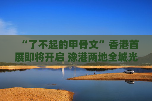 “了不起的甲骨文”香港首展即将开启 豫港两地全城光影“打Call”