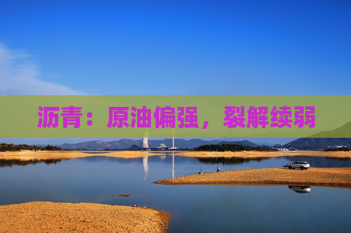 沥青：原油偏强，裂解续弱