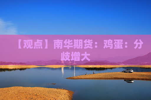 【观点】南华期货：鸡蛋：分歧增大