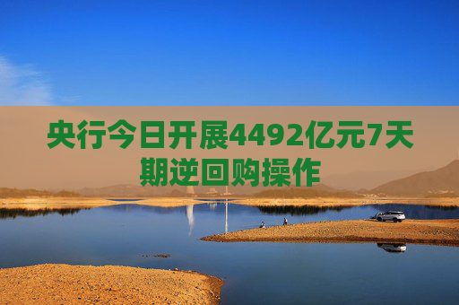 央行今日开展4492亿元7天期逆回购操作