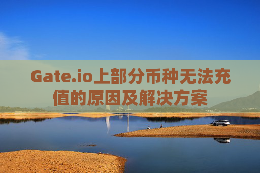 Gate.io上部分币种无法充值的原因及解决方案
