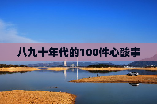 八九十年代的100件心酸事