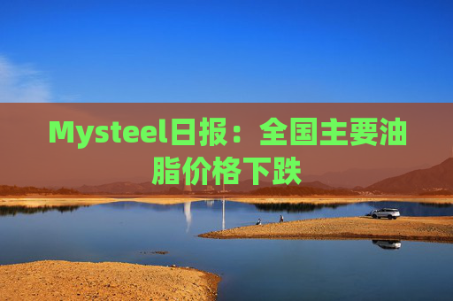 Mysteel日报：全国主要油脂价格下跌