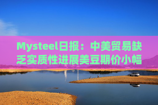 Mysteel日报：中美贸易缺乏实质性进展美豆期价小幅回落