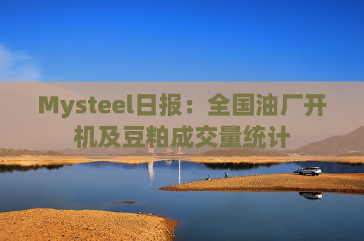 Mysteel日报：全国油厂开机及豆粕成交量统计