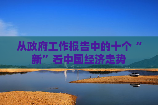 从政府工作报告中的十个“新”看中国经济走势