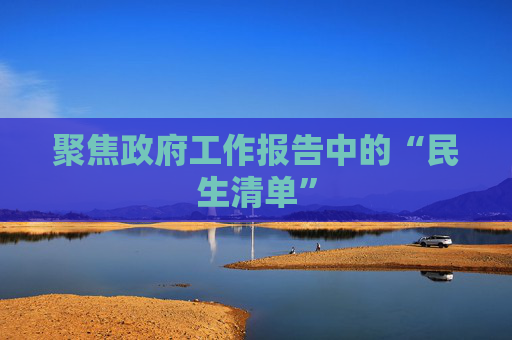 聚焦政府工作报告中的“民生清单”