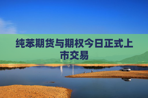 纯苯期货与期权今日正式上市交易