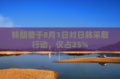 特朗普于8月1日对日韩采取行动，仅占25%
