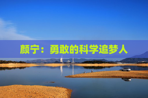 颜宁：勇敢的科学追梦人