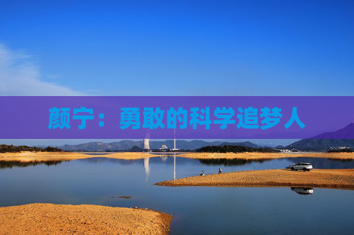 颜宁：勇敢的科学追梦人