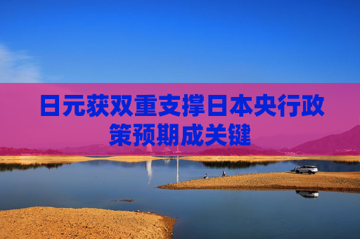 日元获双重支撑日本央行政策预期成关键