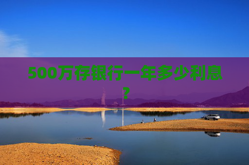 500万存银行一年多少利息？