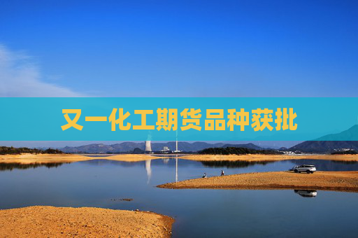 又一化工期货品种获批
